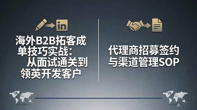 （17985期）海外B2B拓客成单技巧实战：从面试通关到领英开发客户，代理商招募签约与渠道管理SOP-小白项目网