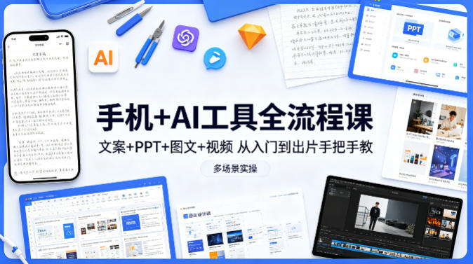 手机+AI工具全流程课，文案+PPT+图文+视频，从入门到出片手把手教，多场景实操-怪兽网创俱乐部