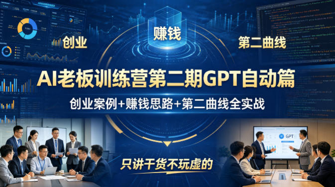 AI老板训练营第二期GPT自动篇，创业案例+賺钱思路+第二曲线全实战，只讲干货不玩虚的-小白项目网