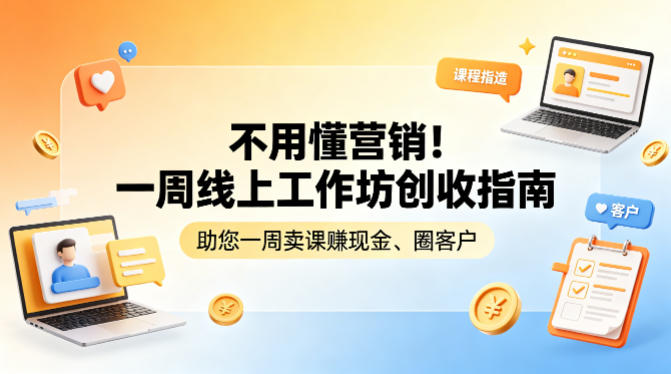 不用懂营销！一周线上工作坊创收指南，助您一周卖课賺现金、圈客户-小白项目网
