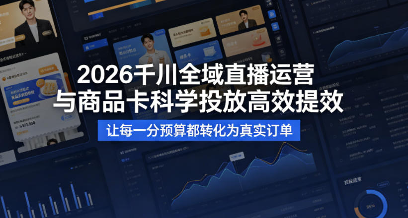 2026千川全域直播运营跟商品卡，科学投放，高效提效，让每一分预算都转化为真实订单-优优云网创