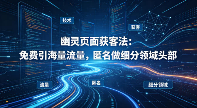 用懂技术！幽灵页面获客法：免费引海量流量，匿名做细分领域头部-小白项目网