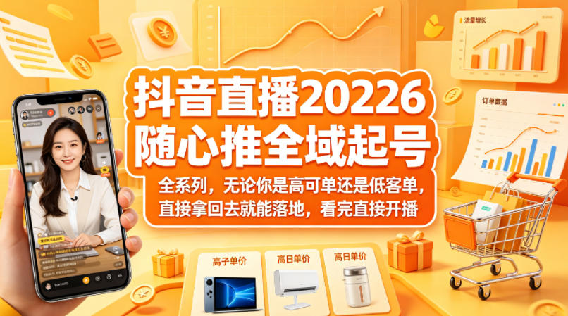 抖音直播2026随心推全域起号全系列，无论你是高可单还是低客单，直接拿回去就能落地，看完直接开播-小白项目网