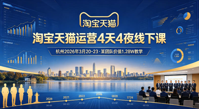 淘宝天猫运营4天4夜杭州2026年3月20-23线下课，某团队价值1.28W的教学-小白项目网