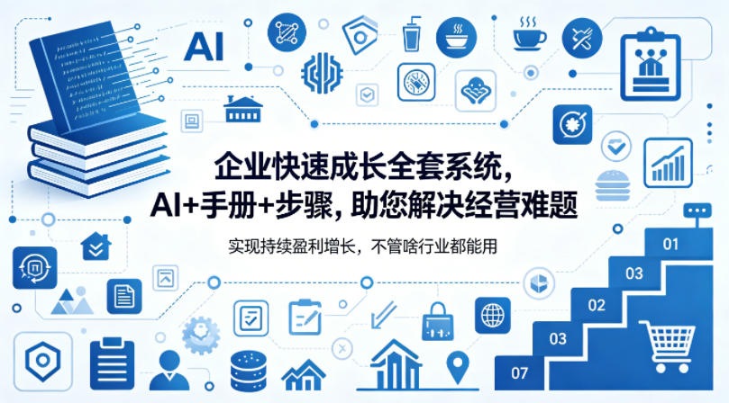 企业快速成长全套系统，AI+手册+步骤，助您解决经营难题，实现持续盈利增长，不管啥行业都能用-小白项目网