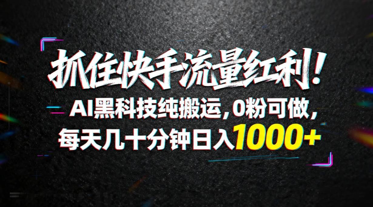 （18066期）抓住快手流量红利！AI黑科技纯搬运，0粉可做，每天几十分钟日入1000+-优优云网创