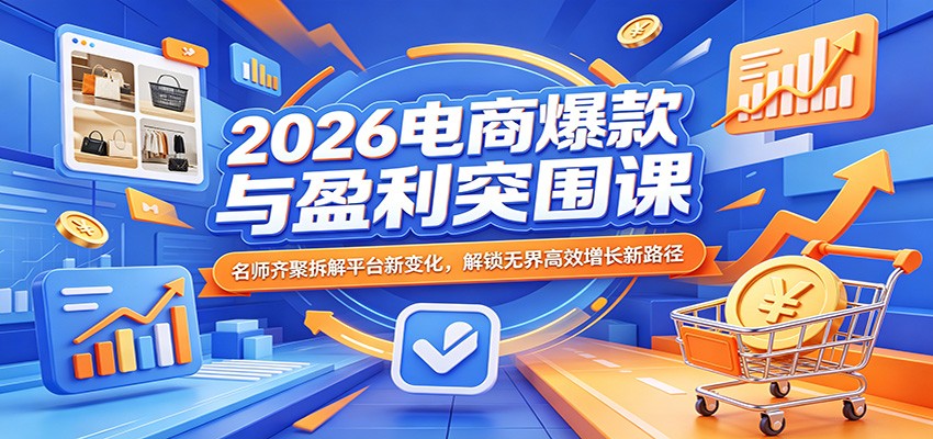 2026电商爆款与盈利突围课:名师齐聚拆解平台新变化,解锁无界高效增长新路径-邪修侠 - 演示