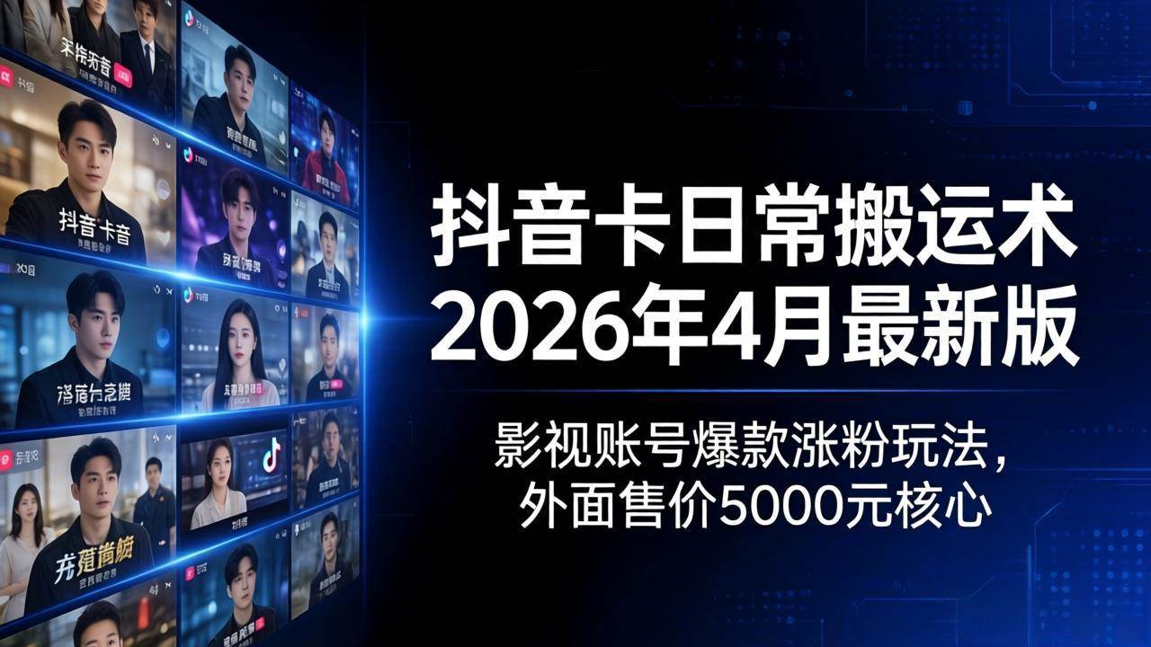 （18075期）抖音卡日常搬运术2026年4月最新版：影视账号爆款涨粉玩法，外面售价5000元核心-优优云网创