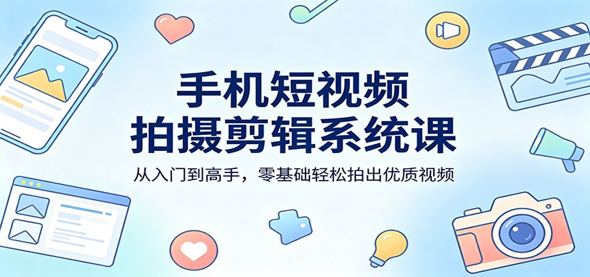 手机短视频拍摄剪辑系统课：从入门到高手，零基础轻松拍出优质视频-多课资源站