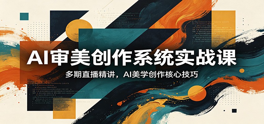 AI审美创作系统实战课，多期直播精讲，AI美学创作核心技巧-极栈网络