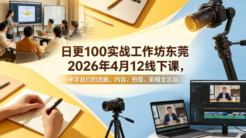 日更100实条‬战工作坊东莞2026年4月12线下课，来学我们的选题、内容、拍摄、剪辑全流程-多课资源站