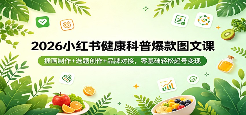 2026小红书健康科普爆款图文课：插画制作+选题创作+品牌对接，零基础轻松起号变现-小小石博客