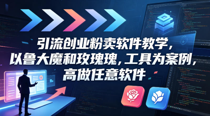 引流创业粉卖软件教学，以鲁大魔和玫瑰工具为案例，可做任意软件-多课资源站