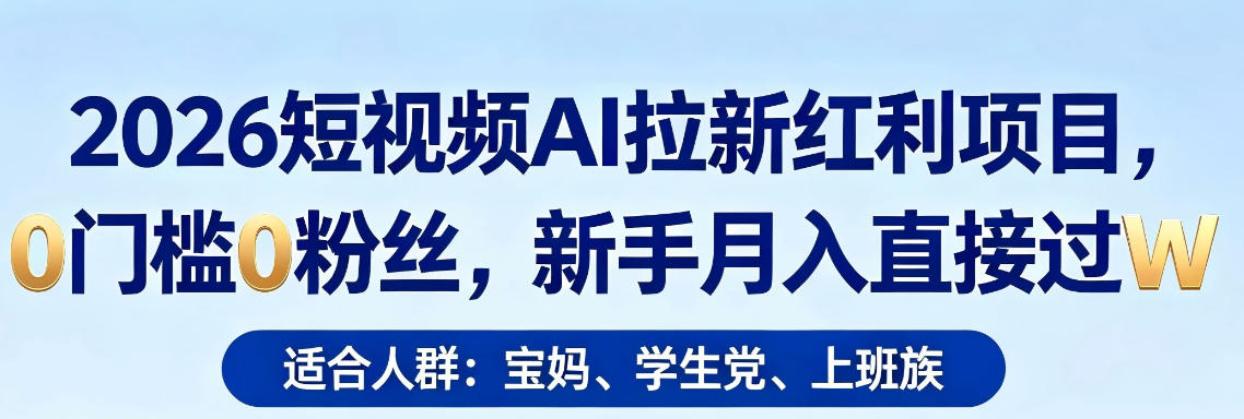 2026短视频AI拉新红利项目，0门槛0粉丝，新手月入直接过1W-小白项目网