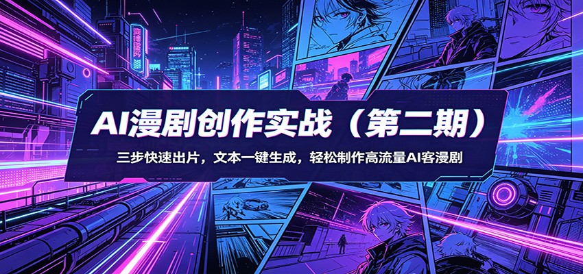 AI漫剧创作实战（第二期）：三步快速出片，文本一键生成，轻松制作高流量AI客漫剧-极栈网络