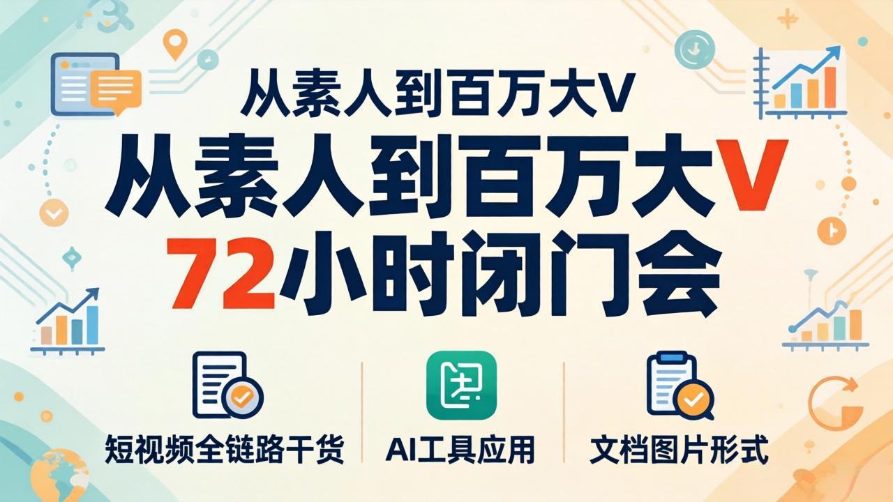 从素人到百万大V 72小时闭门会:短视频全链路干货+AI工具应用,文档图片形式轻松学变现-羽桐社资源站