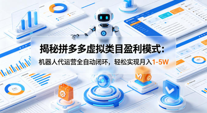 揭秘拼多多虚拟类目盈利模式：机器人代运营全自动闭环，轻松实现月入1-5W-小白项目网