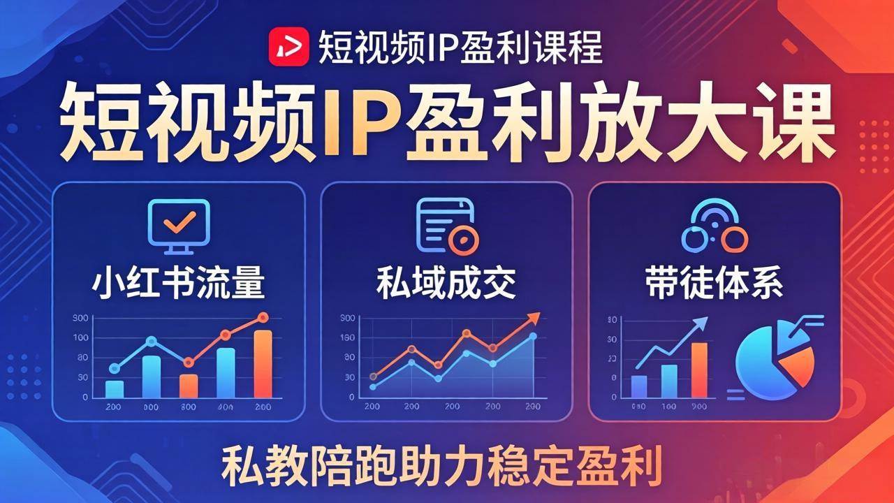 （18138期）短视频IP盈利放大课：小红书流量+私域成交+带徒体系，私教陪跑助力稳定盈利-优优云网创