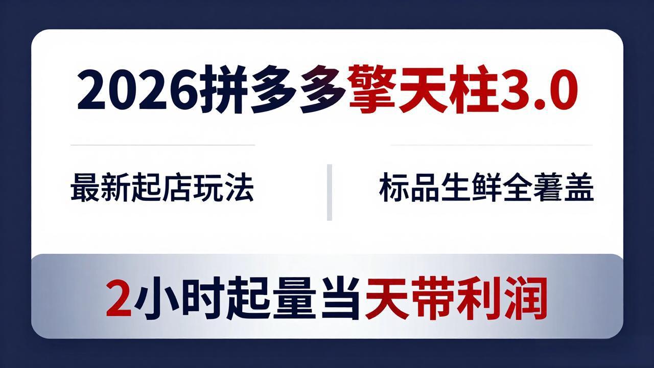 2026拼多多擎天柱 3.0-更新4月20：最新起店玩法，标品生鲜全覆盖，2小时起量当天带利润-多课资源站