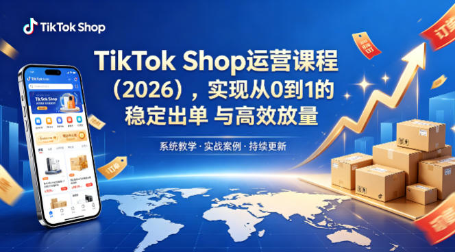 TikTok Shop运营课程（2026），实现从0到1的稳定出单与高效放量-小白项目网