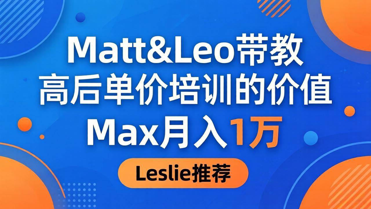 （18161期）为啥都夸这高客单价培训？Matt&Leo 带教，Max 月入 1 万、Leslie 说最值！-邪修侠 - 演示
