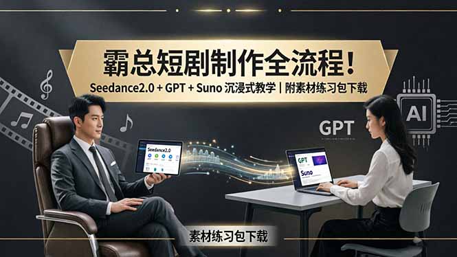 霸总短剧制作全流程!Seedance2.0 + GPT + Suno 沉浸式教学|附素材练习包下载-羽桐社资源站