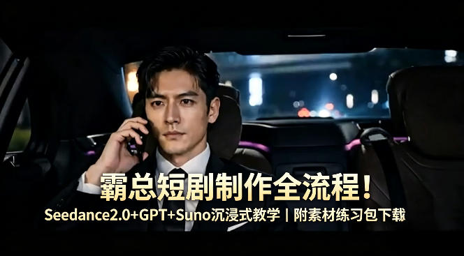 霸总短剧制作全流程！Seedance2.0+GPT+Suno沉浸式教学｜附素材练习包下载-90网