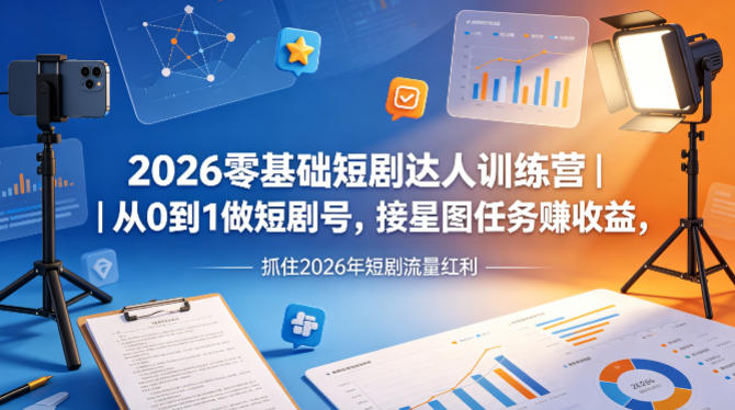 2026零基础短剧达人训练营｜从0到1做短剧号，接星图任务賺收益，抓住2026年短剧流量红利-怪兽网创俱乐部