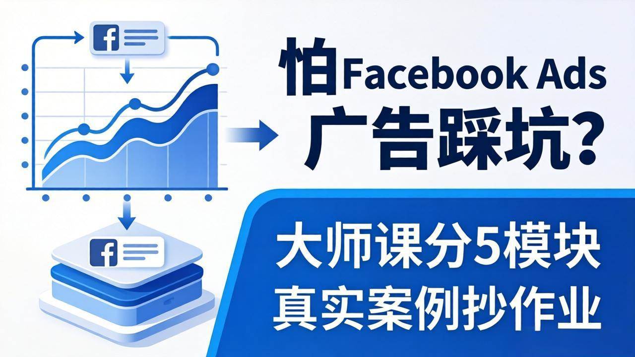 (18174期)怕 Facebook Ads 广告踩坑?大师课分 5 模块教你做广告、搞扩量,还带真实案例抄作业!-小白项目网