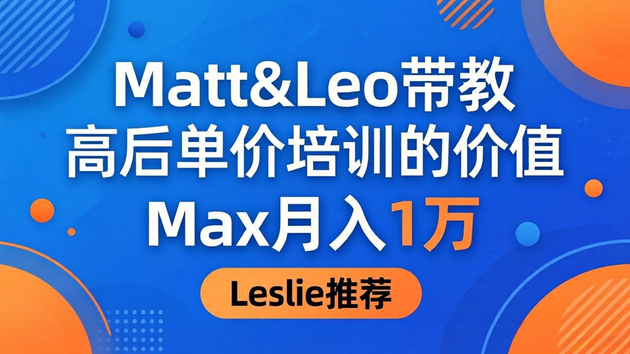 为啥都夸这高客单价培训？Matt&Leo 带教，Max 月入 1 万、Leslie 说最值！-小小石博客