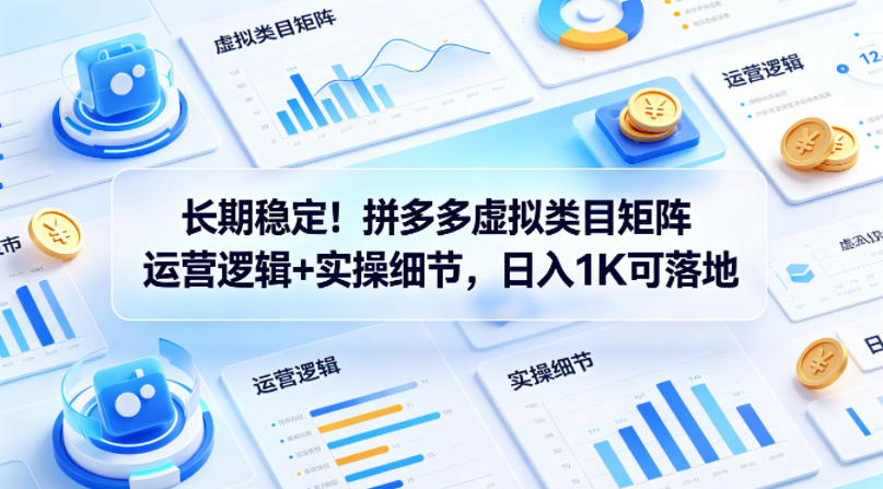 长期稳定！拼多多虚拟类目矩阵运营逻辑+实操细节，日入1K可落地【揭秘】-优优云网创
