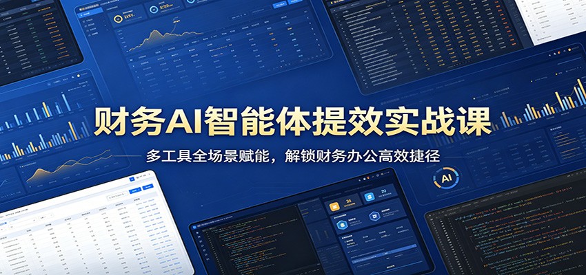 财务AI智能体提效实战课：多工具全场景赋能，解锁财务办公高效捷径-极栈网络