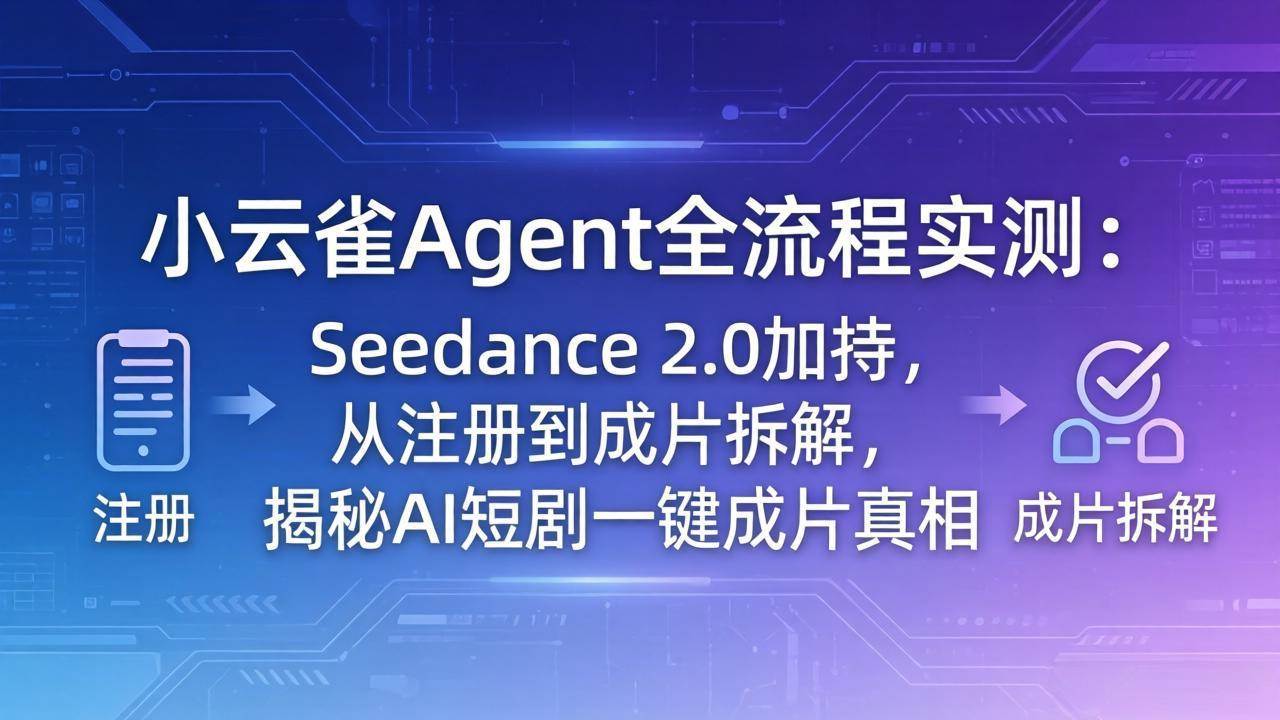 （18167期）小云雀Agent全流程实测：Seedance 2.0加持，从注册到成片拆解，揭秘AI短剧一键成片真相-小白项目网