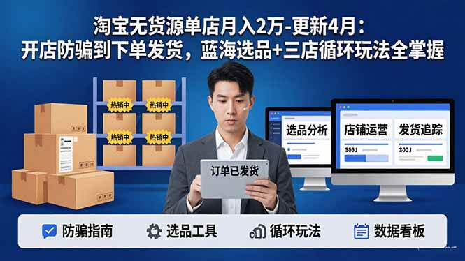 （18188期）淘宝无货源5.0单店月入2万-更新4月：开店防骗到下单发货，蓝海选品+三店循环玩法全掌握-极栈网络