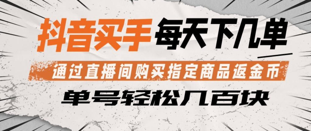 抖音买手通过直播间购买指定商品返金币，每天几单，轻松日入几张【揭秘】-90网
