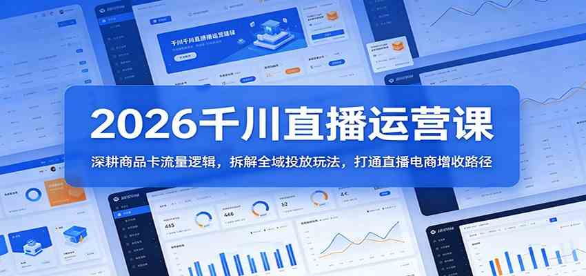 2026千川直播运营课：深耕商品卡流量逻辑，拆解全域投放玩法，打通直播电商增收路径-小白项目网