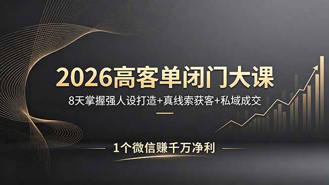 2026高客单闭门大课,8 天掌握强人设打造 + 真线索获客 + 私域成交,1 个微信赚千万净利-羽桐社资源站