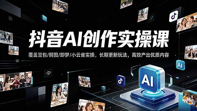 抖音AI创作变现课,覆盖豆包/醒图/即梦/小云雀实操,长期更新玩法,高效产出优质内容-羽桐社资源站