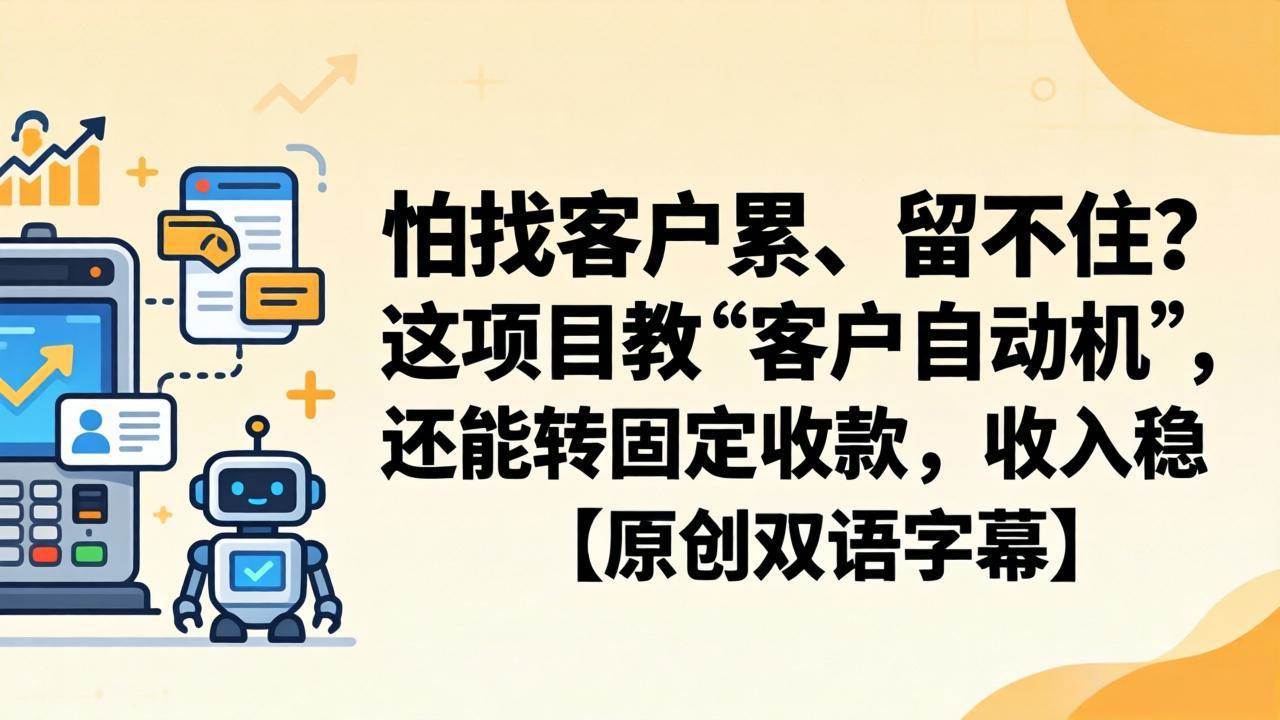 （18203期）怕找客户累、留不住？这项目教 “客户自动机”，还能转固定收款，收入稳【原创双语字幕】-邪修侠 - 演示