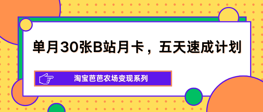 单月30张B站月卡，五天速成计划，淘宝芭芭农场变现系列-小白项目网