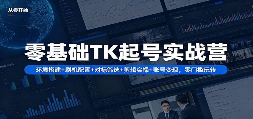 零基础TK起号实战营：环境搭建+ 刷机配置+对标筛选+剪辑实操+账号变现，零门槛玩转-怪兽网创俱乐部