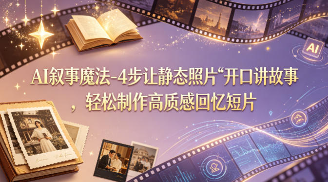 AI叙事魔法-4步让静态照片“开口讲故事”,轻松制作高质感回忆短片-90网
