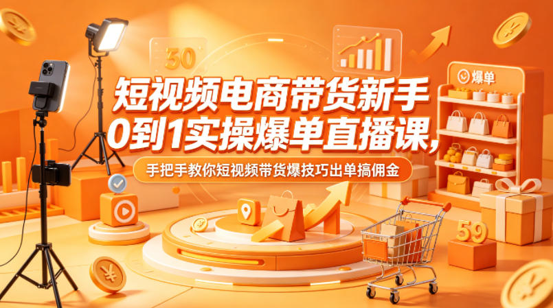 短视频电商带货新手0到1实操爆单直播课，手把手教你短视频带货爆技巧出单搞佣金-90网