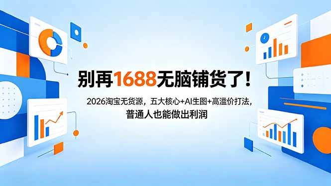 （18236期）别再1688无脑铺货了！2026淘宝无货源，五大核心+AI生图+高溢价打法，普通人也能做出利润-极栈网络