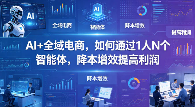 AI+全域电商，如何通过1人N个智能体，降本增效提高利润-90网