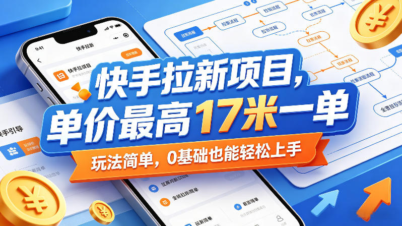 快手拉新项目，单价最高17米一单，玩法简单，0基础也能轻松上手-优优云网创