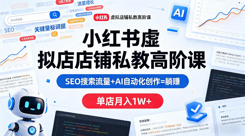 小红书虚拟店铺私教高阶课，SEO搜索流量+AI自动化创作=躺賺，单店月入1W+-怪兽网创俱乐部