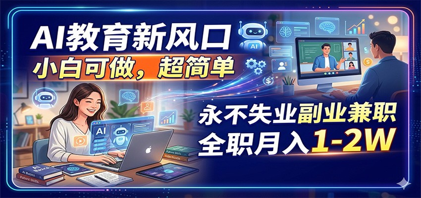 AI教育新风口，小白可做，超简单，永不失业副业兼职 全职月入1-2W-小白项目网