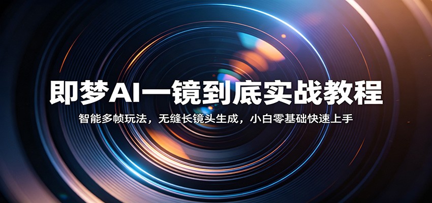 即梦AI一镜到底实战教程：智能多帧玩法，无缝长镜头生成，小白零基础快速上手-极栈网络
