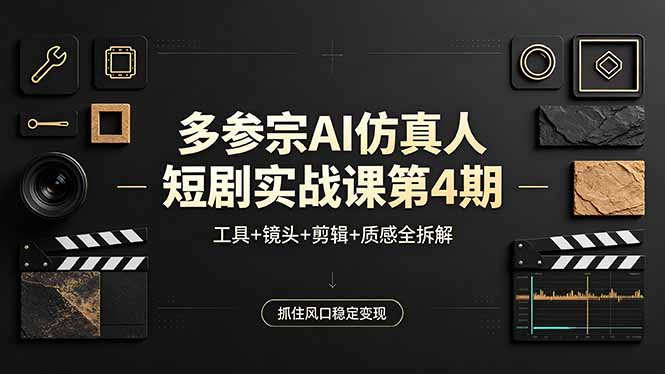 多参宗AI仿真人短剧实战课第4期，工具+镜头+剪辑+质感全拆解，抓住风口稳定变现-网创百晓生